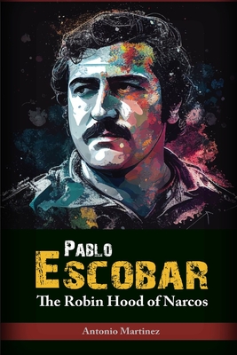 Pablo Escobar: The Robin Hood of Narcos - Martinez, Antonio