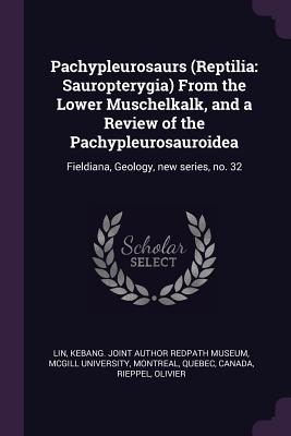 Pachypleurosaurs (Reptilia: Sauropterygia) From the Lower Muschelkalk, and a Review of the Pachypleurosauroidea: Fieldiana, Geology, new series, no. 32 - Lin, Kebang Joint Author Redpath Museum (Creator), and Rieppel, Olivier