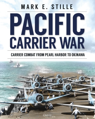 Pacific Carrier War: Carrier Combat from Pearl Harbor to Okinawa - Stille, Mark