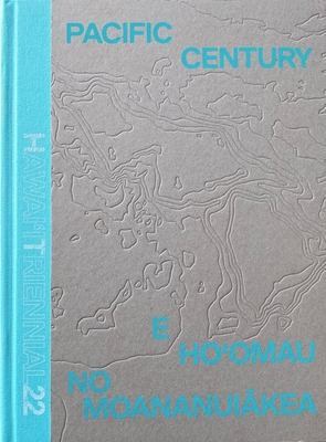 Pacific Century: E Ho'omau no Moananuiakea: Hawai'i Triennial 2022 - Contemporary, Hawai'i (Editor), and Chiu, Melissa (Editor), and Kahu'aina Broderick, Drew (Editor)