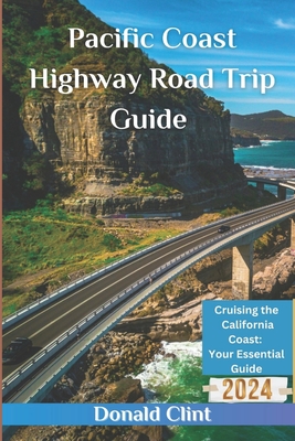 Pacific Coast Highway Road Trip Guide 2024: Cruising the California Coast: Your Essential Guide - Clint, Donald