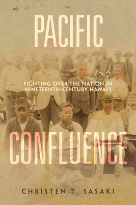 Pacific Confluence: Fighting Over the Nation in Nineteenth-Century Hawai'i Volume 69 - Sasaki, Christen T