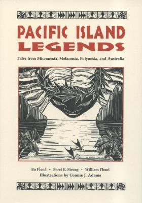 Pacific Island Legends: Tales from Micronesia, Melanesia, Polynesia, and Australia - Flood, Bo, and Flood, William, and Strong, Beret E
