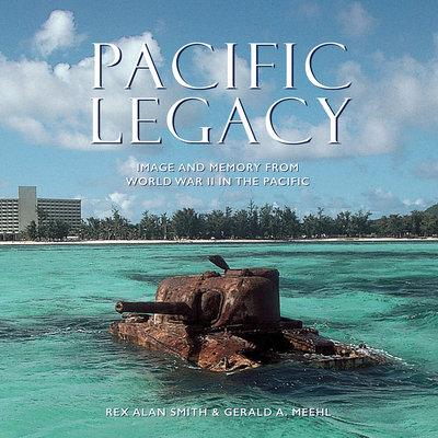 Pacific Legacy: Image and Memory from World War II in the Pacific - Smith, Rex Alan, and Meehl, Gerald A