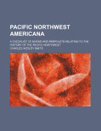 Pacific Northwest Americana: A Checklist of Books and Pamphlets Relating to the History of the Pacific Northwest