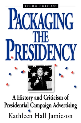 Packaging the Presidency: A History and Criticism of Presidential Campaign Advertising, 3rd Edition - Jamieson, Kathleen Hall