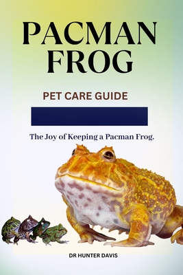 Pacman Frog: Pet Care Guide The Joy of Keeping a Pacman Frog - Davis, Hunter, Dr.