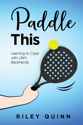 Paddle This: Learning to Cope with Life's Backhands - Quinn, Riley