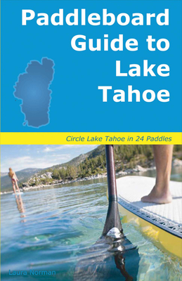 Paddleboard Guide to Lake Tahoe: The Ultimate Guide to Stand-Up Paddleboarding on Lake Tahoe - Norman, Laura