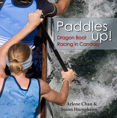 Paddles Up!: Dragon Boat Racing in Canada - Chan, Arlene, and Humphries, Susan
