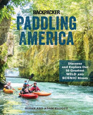 Paddling America: Discover and Explore Our 50 Greatest Wild and Scenic Rivers - Elliott, Susan, and Elliott, Adam