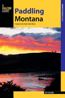 Paddling Montana: A Guide to the State's Best Rivers - Fischer, Kit