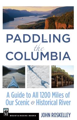 Paddling the Columbia: A Guide to All 1200 Miles of Our Scenic and Historical River - Roskelley, John