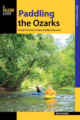 Paddling the Ozarks: A Guide to the Area's Greatest Paddling Adventures - Bezemek, Mike