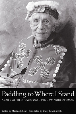 Paddling to Where I Stand: Agnes Alfred, Qwiqwasutinuxw Noblewoman - Reid, Martine J (Editor)