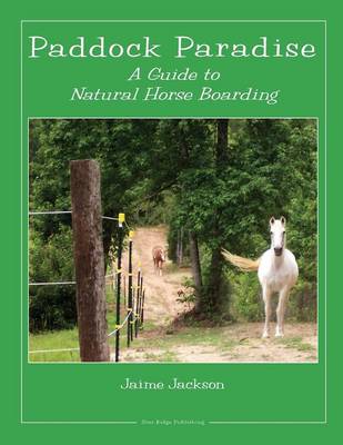 Paddock Paradise: A Guide to Natural Horse Boarding - Jackson, Jaime