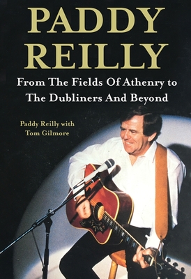 Paddy Reilly: From The Fields of Athenry to The Dubliners and Beyond - Reilly, Paddy, and Gilmore, Tom