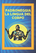 Padroneggia La Lingua del Corpo: Tecniche per la lettura delle espressioni e delle azioni del corpo