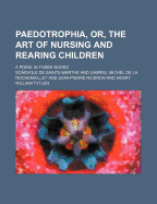 Paedotrophia, Or, the Art of Nursing and Rearing Children; A Poem, in Three Books