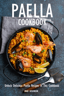 Paella Cookbook: Unlock Delicious Paella Recipes in This Cookbook