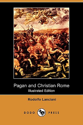 Pagan and Christian Rome (Illustrated Edition) (Dodo Press) - Lanciani, Rodolfo