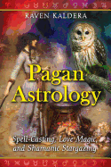 Pagan Astrology: Spell-Casting, Love Magic, and Shamanic Stargazing