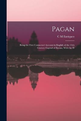 Pagan; Being the First Connected Account in English of the 11th Century Capital of Burma, With the H - Enriquez, C M