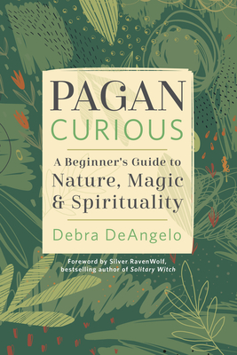 Pagan Curious: A Beginner's Guide to Nature, Magic & Spirituality - Deangelo, Debra, and Ravenwolf, Silver (Foreword by)