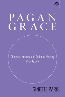 Pagan Grace: Dionysos, Hermes, and Goddess Memory in Daily Life - Paris, Ginette