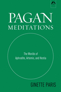 Pagan Meditations: The Worlds of Aphrodite, Artemis, and Hestia