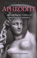 Pagan Portals - Aphrodite: Encountering the Goddess of Love & Beauty & Initiation