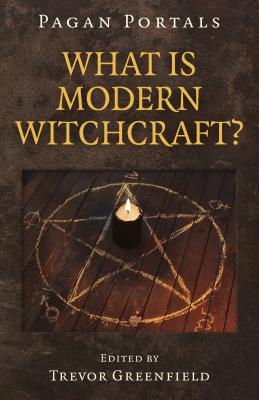 Pagan Portals - What Is Modern Witchcraft?: Contemporary Developments in the Ancient Craft - Greenfield, Trevor