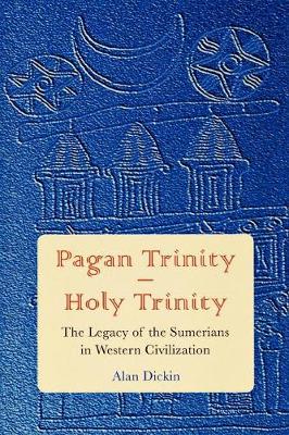Pagan Trinity - Holy Trinity: The Legacy of the Sumerians in Western Civilization - Dickin, Alan