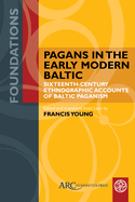 Pagans in the Early Modern Baltic: Sixteenth-Century Ethnographic Accounts of Baltic Paganism