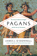 Pagans: The End of Traditional Religion and the Rise of Christianity - O'Donnell, James J, III