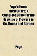 Page's Home Floriculture; A Complete Guide for the Growing of Flowers in the House and Garden