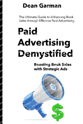 Paid Advertising Demystified: Boosting Book Sales with Strategic Ads (The Ultimate Guide to Enhancing Book Sales through Effective Paid Advertising) - Garman, Dean