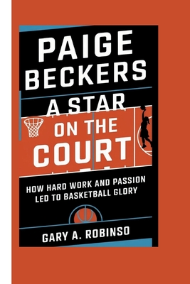 Paige Beckers: A Star on the Court - How Hard Work and Passion Led to Basketball Glory - A Robinso, Gary