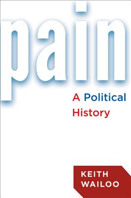 Pain: A Political History - Wailoo, Keith, Professor