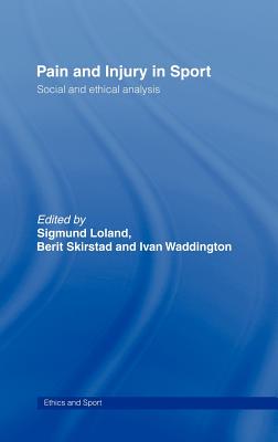 Pain and Injury in Sport: Social and Ethical Analysis - Loland, Sigmund (Editor), and Skirstad, Berit (Editor), and Waddington, Ivan (Editor)