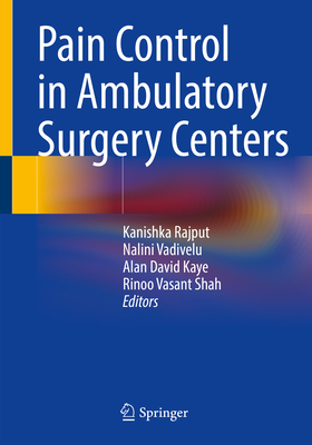 Pain Control in Ambulatory Surgery Centers - Rajput, Kanishka (Editor), and Vadivelu, Nalini (Editor), and Kaye, Alan David (Editor)