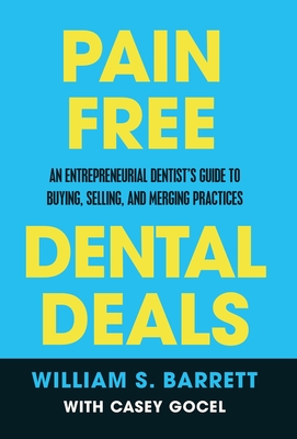 Pain Free Dental Deals: An Entrepreneurial Dentist's Guide To Buying, Selling, and Merging Practices - Barrett, William S, and Gocel, Casey, and Joyal, Fred (Foreword by)