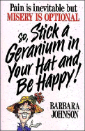 Pain is inevitable but misery is optional so, stick a geranium in your hat and be happy!