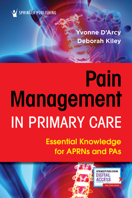 Pain Management in Primary Care: Essential Knowledge for APRNs and PAs - D'Arcy, Yvonne (Editor), and Kiley, Deborah (Editor)