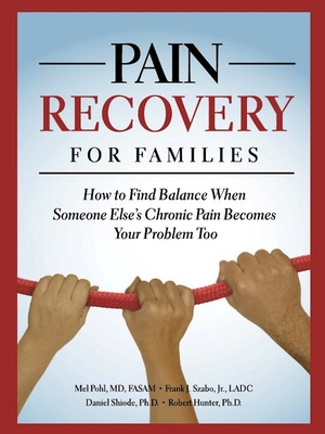 Pain Recovery for Families: How to Find Balance When Someone Else's Chronic Pain Becomes Your Problem Too - Pohl, Mel, M.D., and Szabo Jr, Frank J, and Shiode, Daniel