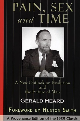 Pain, Sex and Time: A New Outlook on Evolution and the Future of Man: A Provenance Edition of the 1939 Classic - Heard, Gerald, and Smith, Houston (Foreword by)