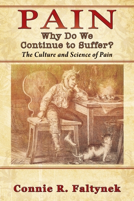 Pain: Why Do We Continue to Suffer? The Culture and Science of Pain - Faltynek, Connie R