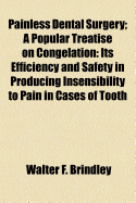 Painless Dental Surgery: A Popular Treatise on Congelation: Its Efficiency and Safety in Producing Insensibility to Pain in Cases of Tooth Extraction and Other Dental Operations