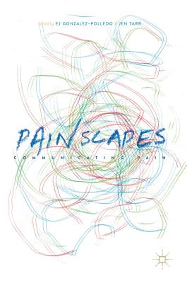 Painscapes: Communicating Pain - Gonzalez-Polledo, Ej (Editor), and Tarr, Jen (Editor)