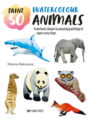 Paint 50: Watercolour Animals: From Basic Shapes to Amazing Paintings in Super-Easy Steps - Bakasova, Marina